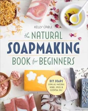 The Natural Soapmaking Book for Beginners by Kelly Cable