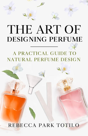 The Art of Designing Perfume: A Practical Guide to Natural Perfume by Rebecca Totilo