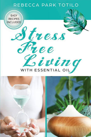 Stress Free Living with Essential Oil by Rebecca Park Totilo