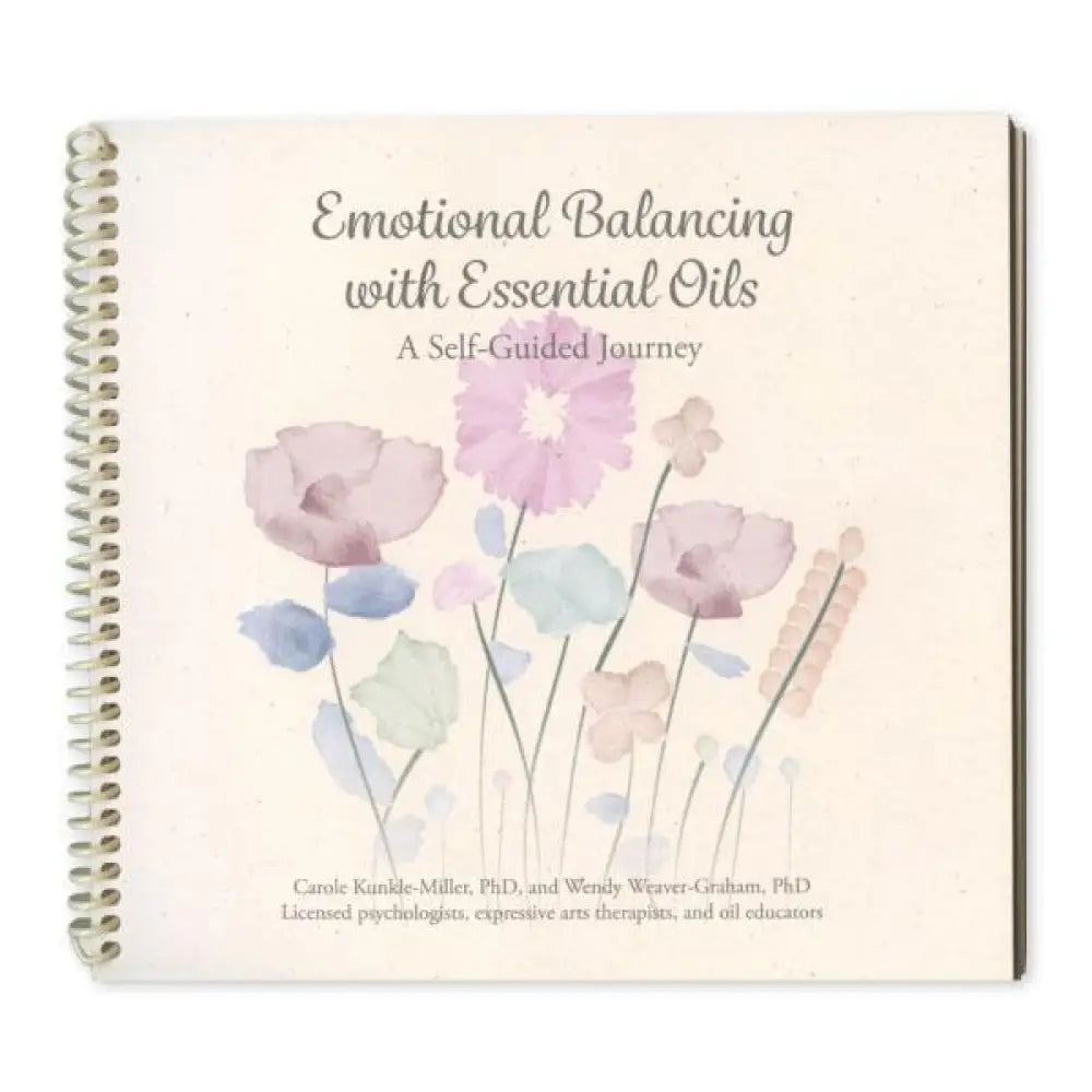 Emotional Balancing with Essential Oils: A Self-Guided Journey by Carole Kunkle-Miller PhD and Wendy Weaver-Graham PhD