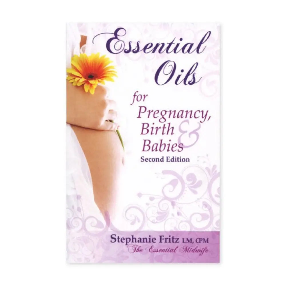 Essential Oils for Pregnancy, Birth, and Babies, by Stephanie Fritz, CPM, 2nd Edition